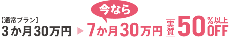 通常3か月30万円→7か月間30万円（実質50％以上OFF）