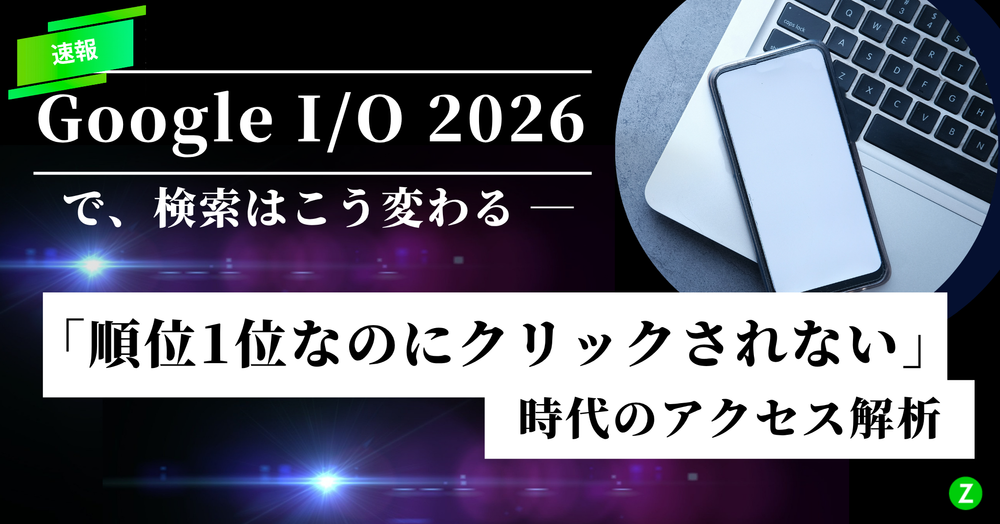 速報:Google I/O 2026で、検索はこう変わる — 「順位1位なのにクリックされない」時代のアクセス解析